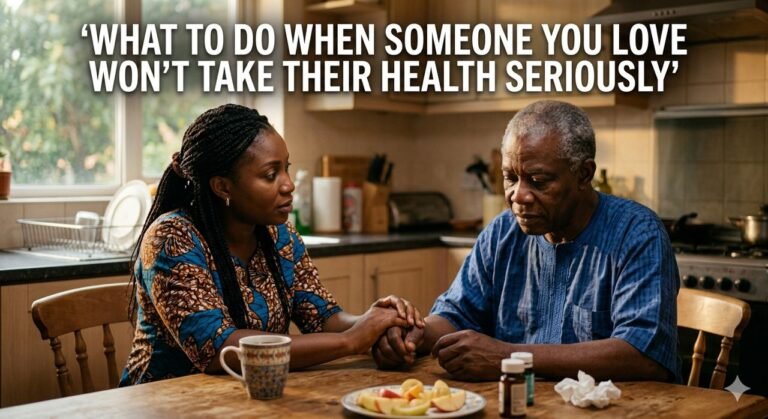 What To Do When Someone You Love Won’t Take Their Health Seriously.